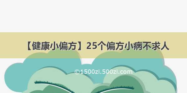 【健康小偏方】25个偏方小病不求人