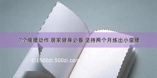 7个瘦腰动作 居家健身必备 坚持两个月练出小蛮腰