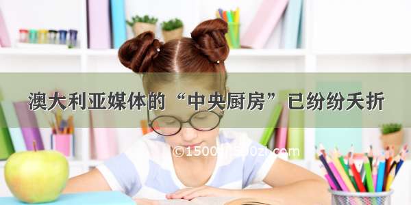 澳大利亚媒体的“中央厨房”已纷纷夭折