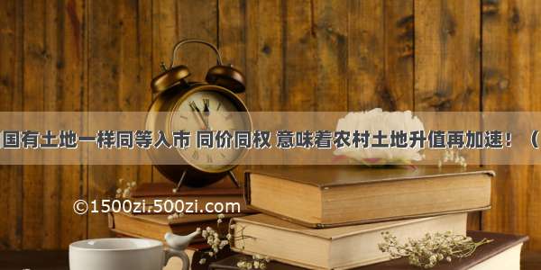 农村土地和国有土地一样同等入市 同价同权 意味着农村土地升值再加速！（附农村土地