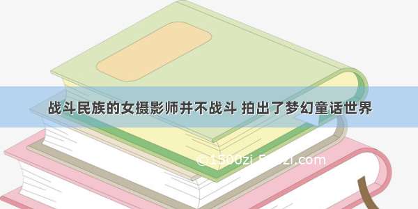 战斗民族的女摄影师并不战斗 拍出了梦幻童话世界