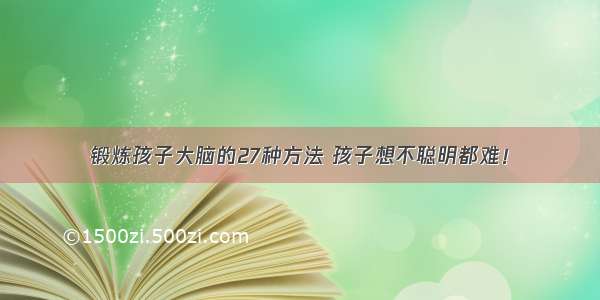 锻炼孩子大脑的27种方法 孩子想不聪明都难！