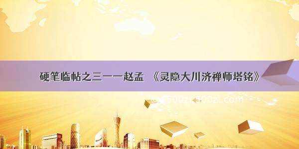 硬笔临帖之三一一赵孟頫《灵隐大川济禅师塔铭》