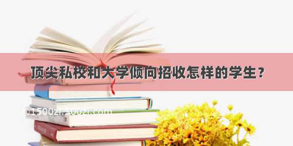 顶尖私校和大学倾向招收怎样的学生？