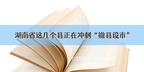 湖南省这几个县正在冲刺“撤县设市”