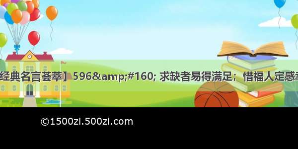 【经典名言荟萃】596&#160; 求缺者易得满足；惜福人定感幸福