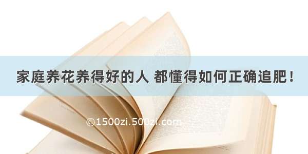 家庭养花养得好的人 都懂得如何正确追肥！