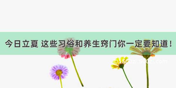 今日立夏 这些习俗和养生窍门你一定要知道！