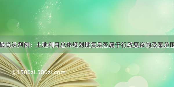 最高法判例：土地利用总体规划批复是否属于行政复议的受案范围