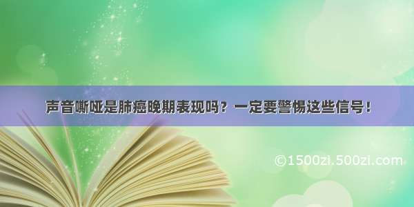 声音嘶哑是肺癌晚期表现吗？一定要警惕这些信号！