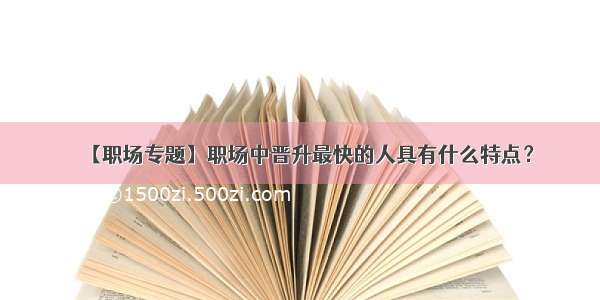 【职场专题】职场中晋升最快的人具有什么特点？