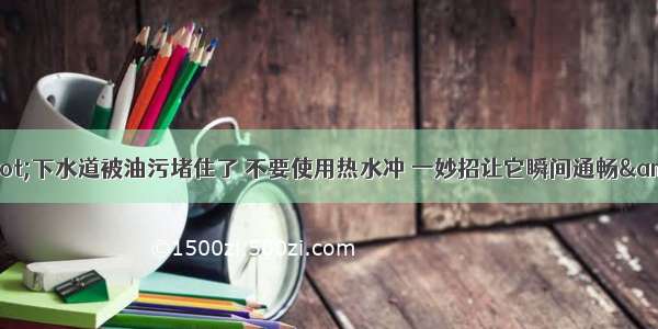 &quot;下水道被油污堵住了 不要使用热水冲 一妙招让它瞬间通畅&quot;