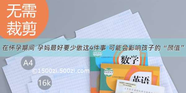 在怀孕期间 孕妈最好要少做这4件事 可能会影响孩子的“颜值”