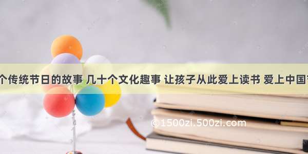 18个传统节日的故事 几十个文化趣事 让孩子从此爱上读书 爱上中国节日