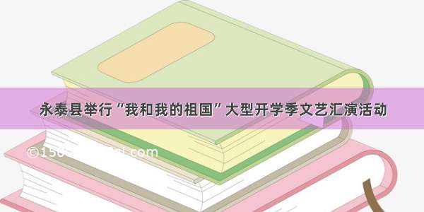 永泰县举行“我和我的祖国”大型开学季文艺汇演活动