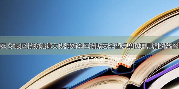 即日起 芗城区消防救援大队将对全区消防安全重点单位开展消防监督抽查！