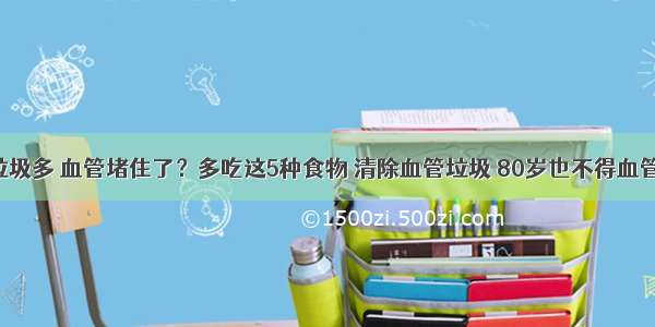 血液垃圾多 血管堵住了？多吃这5种食物 清除血管垃圾 80岁也不得血管疾病！