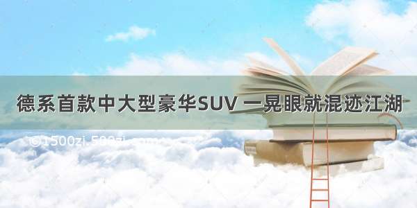 德系首款中大型豪华SUV 一晃眼就混迹江湖