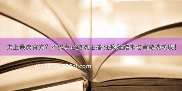 史上最皮官方？不仅点名游戏主播 还疯狂蹭未过审游戏热度！