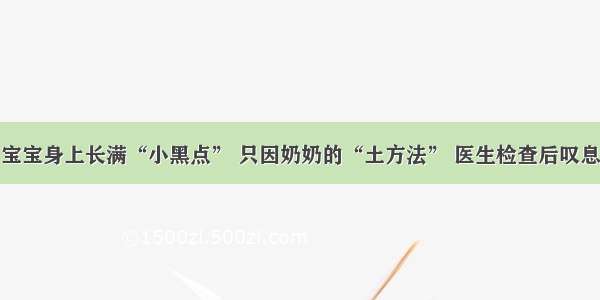 宝宝身上长满“小黑点” 只因奶奶的“土方法” 医生检查后叹息