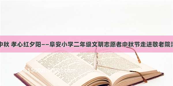 爱心过中秋 孝心红夕阳——阜安小学二年级文明志愿者中秋节走进敬老院活动侧记