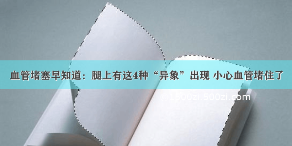 血管堵塞早知道：腿上有这4种“异象”出现 小心血管堵住了