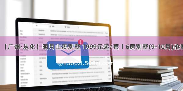 【广州·从化】明月山溪别墅 1999元起/套丨6房别墅(9-10月)抢购