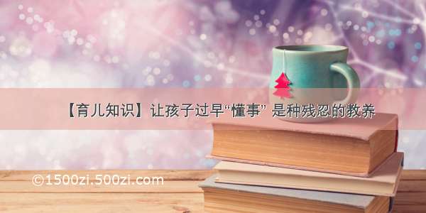 【育儿知识】让孩子过早“懂事” 是种残忍的教养