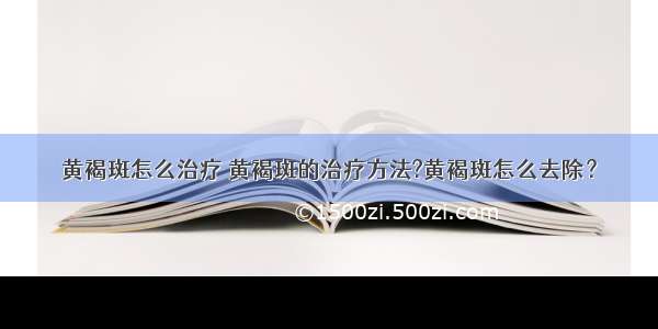 黄褐斑怎么治疗 黄褐斑的治疗方法?黄褐斑怎么去除？