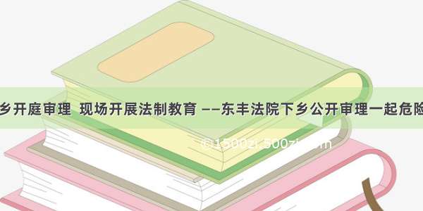 法官下乡开庭审理  现场开展法制教育 ——东丰法院下乡公开审理一起危险驾驶案