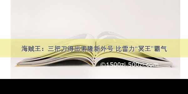 海贼王：三把刀得出索隆新外号 比雷力“冥王”霸气