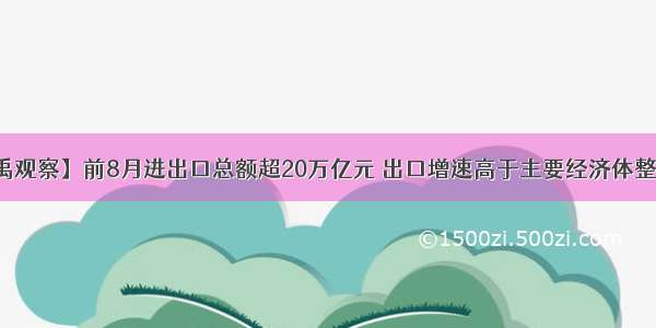 【大禹观察】前8月进出口总额超20万亿元 出口增速高于主要经济体整体水平