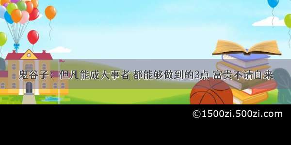 鬼谷子：但凡能成大事者 都能够做到的3点 富贵不请自来