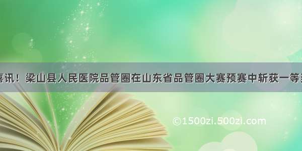 喜讯！梁山县人民医院品管圈在山东省品管圈大赛预赛中斩获一等奖