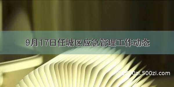 9月17日任城区应急管理工作动态