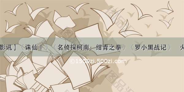 【9月18日影讯】《诛仙Ⅰ》《名侦探柯南：绀青之拳》《罗小黑战记》​火爆热映中~~