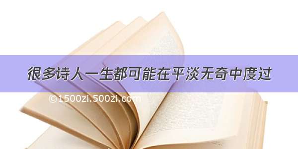 很多诗人一生都可能在平淡无奇中度过