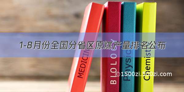 1-8月份全国分省区原煤产量排名公布