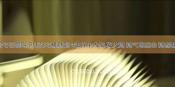 9月22号喜鹊叫 9月23号横财到 4生肖中大奖 发大财 财气堆满山 财源翻几番