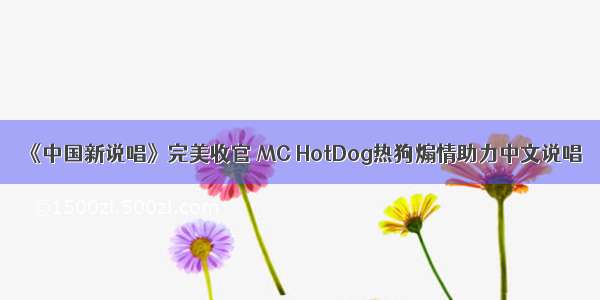 《中国新说唱》完美收官 MC HotDog热狗煽情助力中文说唱