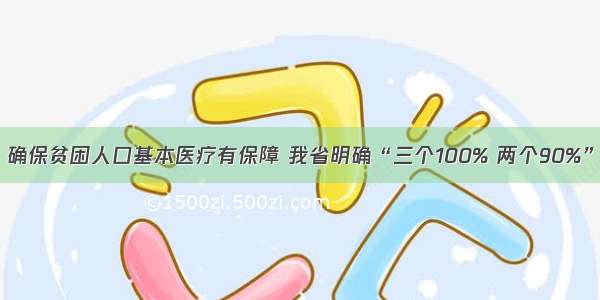 确保贫困人口基本医疗有保障 我省明确“三个100% 两个90%”