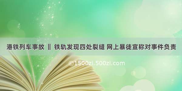 港铁列车事故 ‖ 铁轨发现四处裂缝 网上暴徒宣称对事件负责