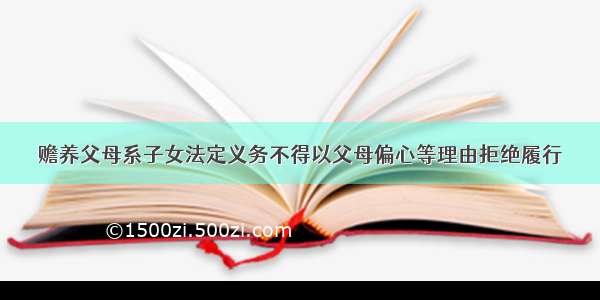 赡养父母系子女法定义务不得以父母偏心等理由拒绝履行