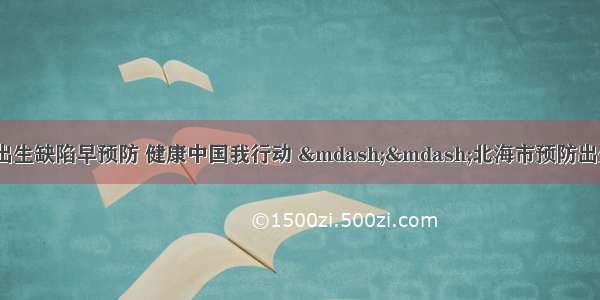 【健康宣传】出生缺陷早预防 健康中国我行动 ——北海市预防出生缺陷日主题宣