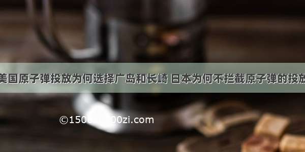 美国原子弹投放为何选择广岛和长崎 日本为何不拦截原子弹的投放