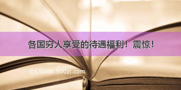 各国穷人享受的待遇福利！震惊！