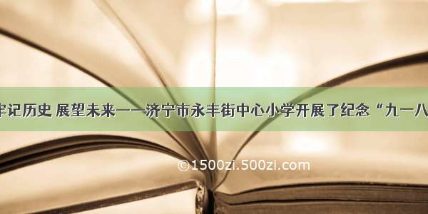 【铭记】牢记历史 展望未来——济宁市永丰街中心小学开展了纪念“九一八”教育活动