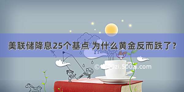 美联储降息25个基点 为什么黄金反而跌了？