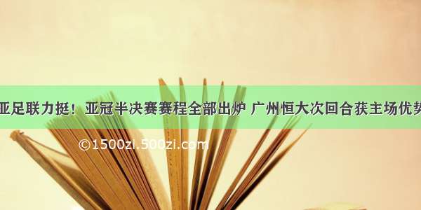 亚足联力挺！亚冠半决赛赛程全部出炉 广州恒大次回合获主场优势