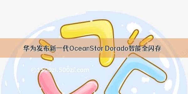 华为发布新一代OceanStor Dorado智能全闪存